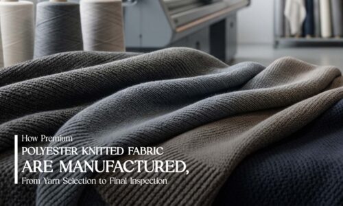 How Premium Polyester Knitted Fabrics Are Manufactured, From Yarn Selection to Final Inspection